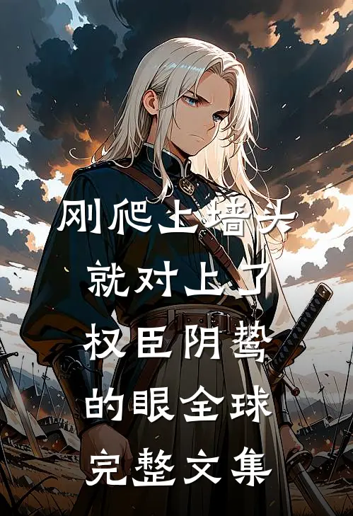 刚爬上墙头，就对上了权臣阴鸷的眼全球完整文集