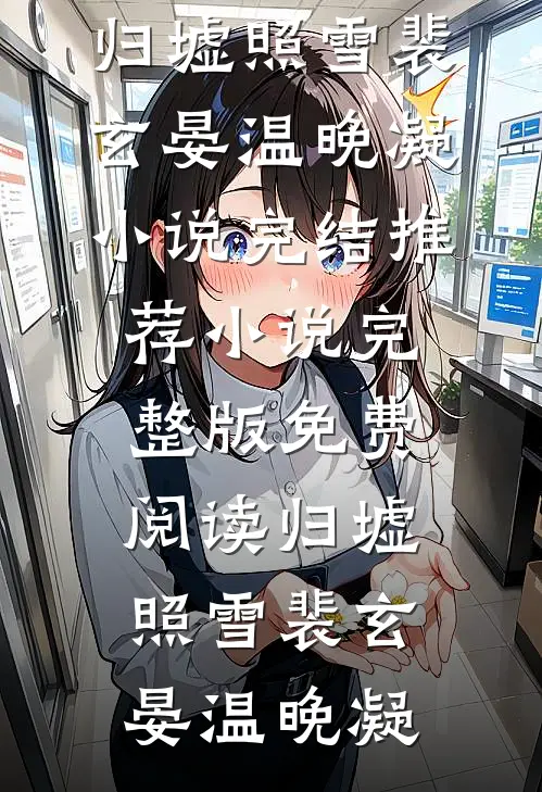 归墟照雪(裴玄晏温晚凝)小说完结推荐_小说完整版免费阅读归墟照雪裴玄晏温晚凝
