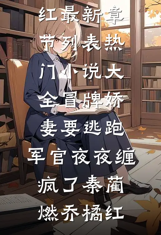 冒牌娇妻要逃跑，军官夜夜缠疯了(秦蔺燃乔橘红)最新章节列表_热门小说大全冒牌娇妻要逃跑，军官夜夜缠疯了秦蔺燃乔橘红