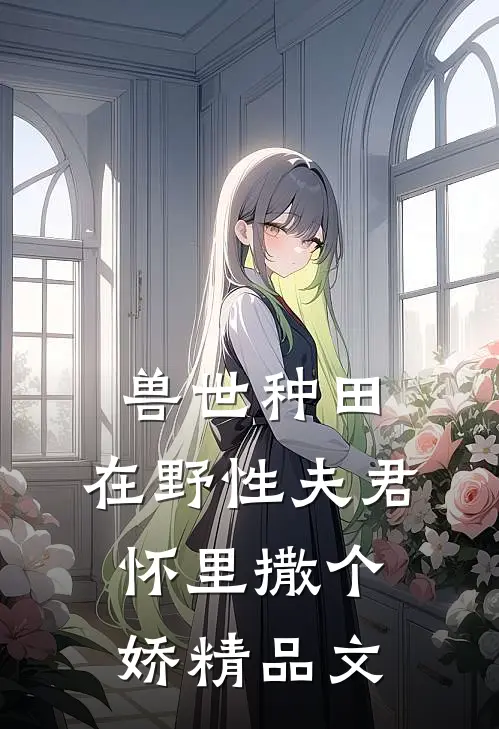 兽世种田：在野性夫君怀里撒个娇精品文