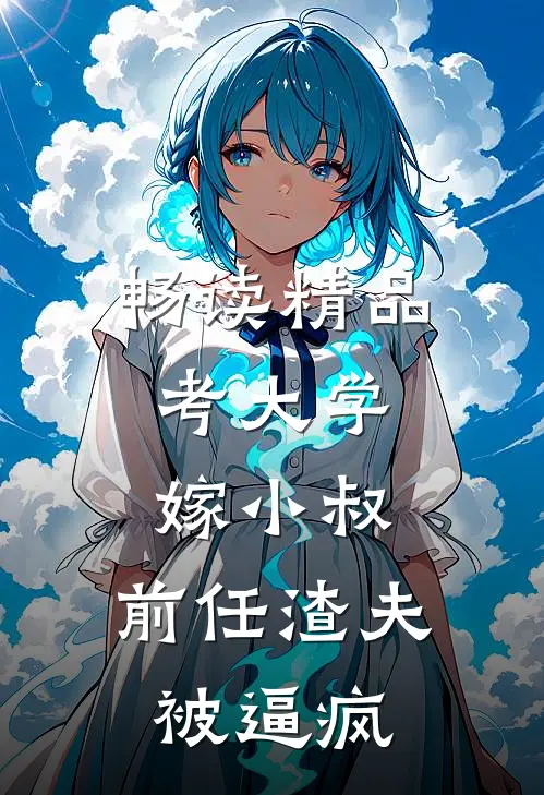 畅读精品考大学，嫁小叔，前任渣夫被逼疯