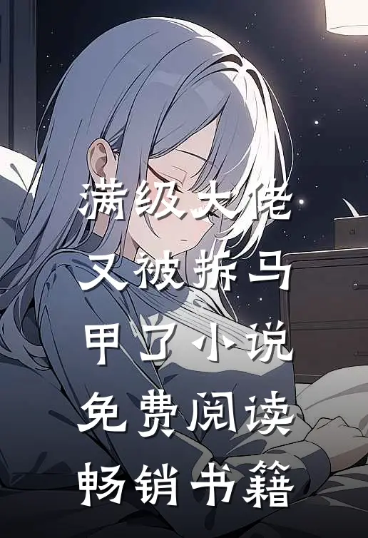 满级大佬又被拆马甲了小说免费阅读畅销书籍