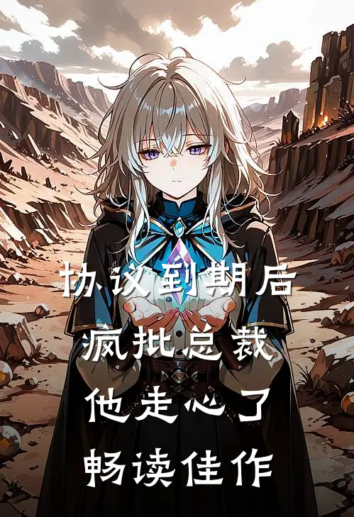 协议到期后，疯批总裁他走心了畅读佳作