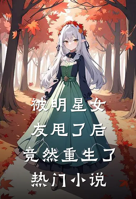 被明星女友甩了后,竟然重生了热门免费阅读