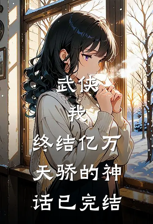 武侠我,终结亿万天骄的神话已完结