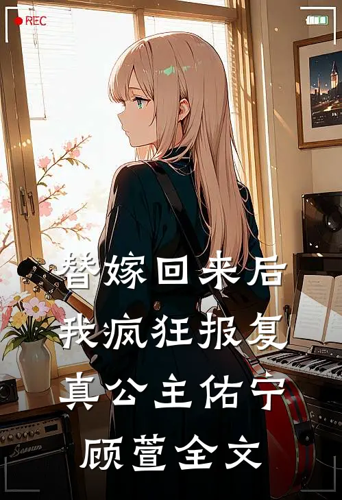 替嫁回来后,我疯狂报复真公主佑宁顾萱全文在线阅读