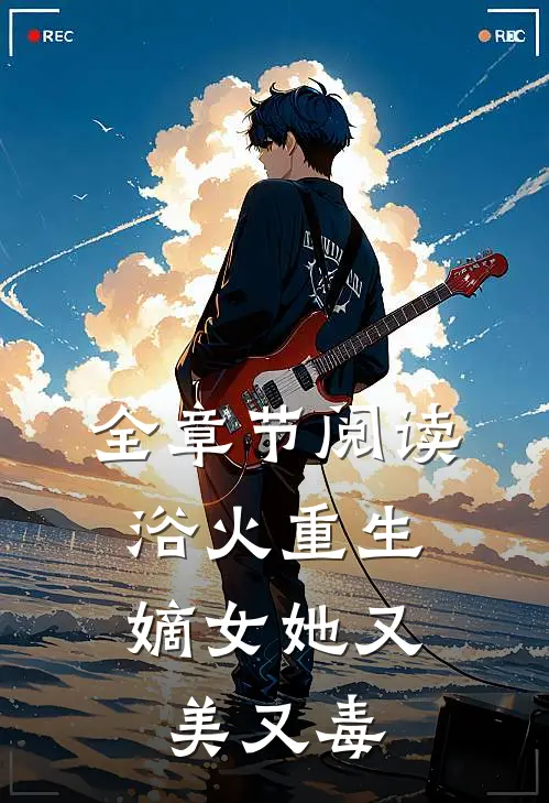 全章节阅读浴火重生嫡女她又美又毒