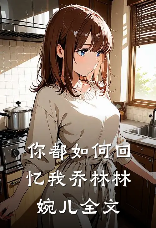 你都如何回忆我乔林林婉儿全文在线阅读