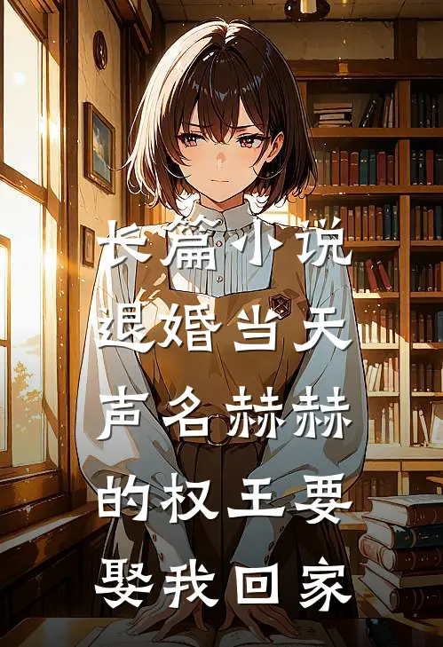 长篇小说退婚当天，声名赫赫的权王要娶我回家