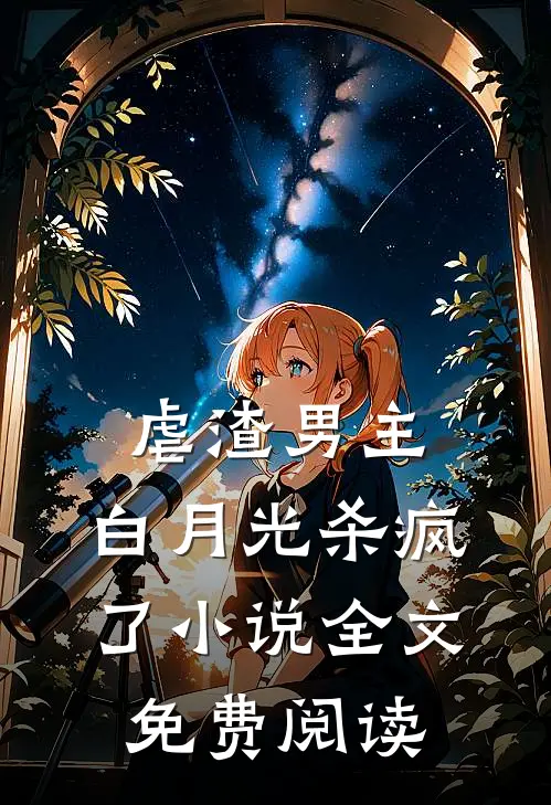 虐渣男主,白月光杀疯了全文免费阅读