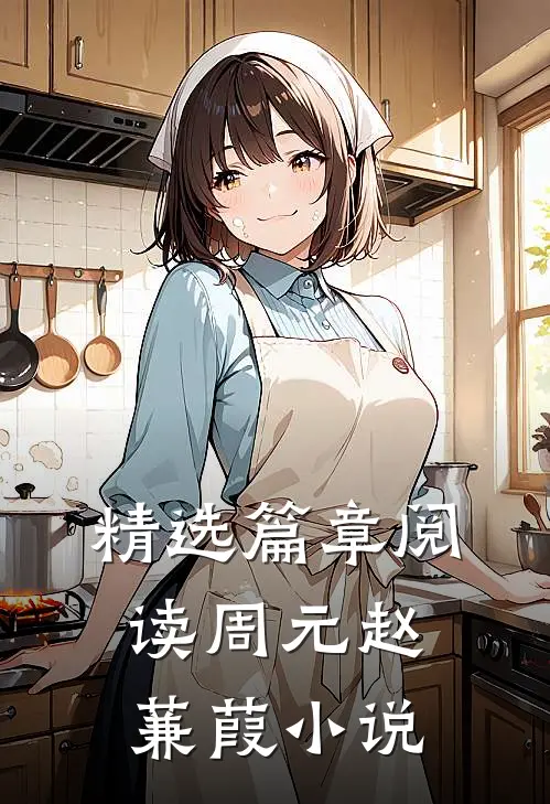 精选篇章阅读周元赵蒹葭小说