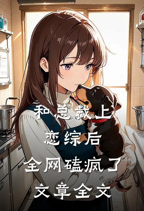 和总裁上恋综后，全网磕疯了文章全文
