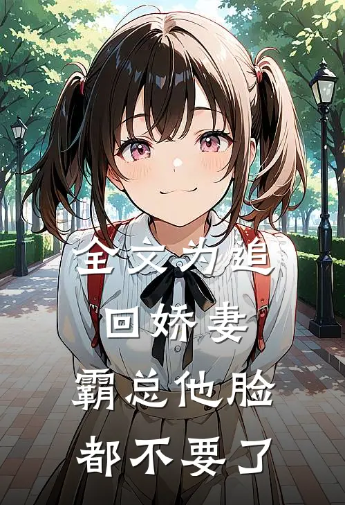 全文为追回娇妻，霸总他脸都不要了