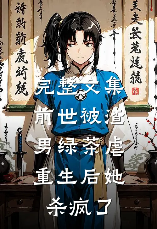 完整文集前世被渣男绿茶虐,重生后她杀疯了的