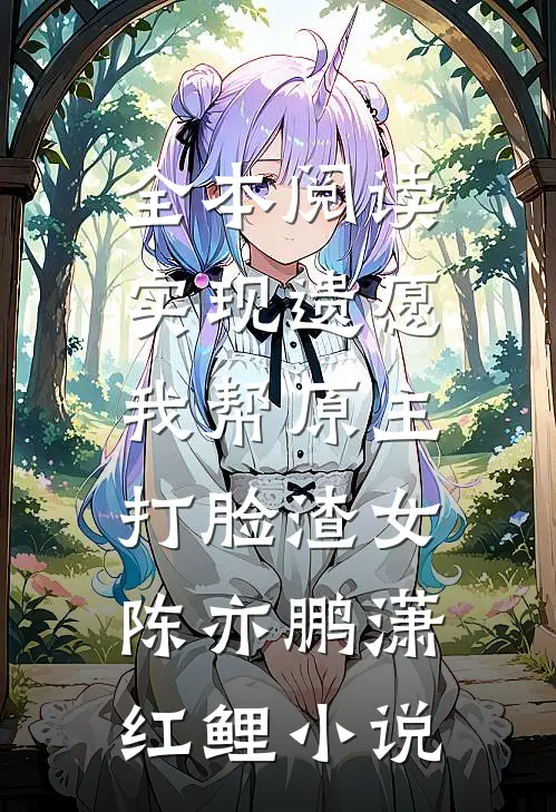 全本阅读实现遗愿,我帮原主打脸渣女陈亦鹏潇红鲤小说