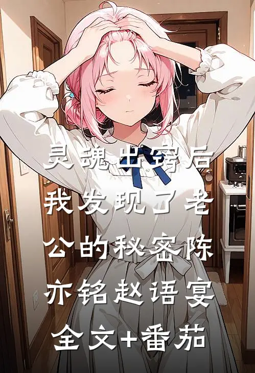 灵魂出窍后，我发现了老公的秘密陈亦铭赵语宴全文+番茄