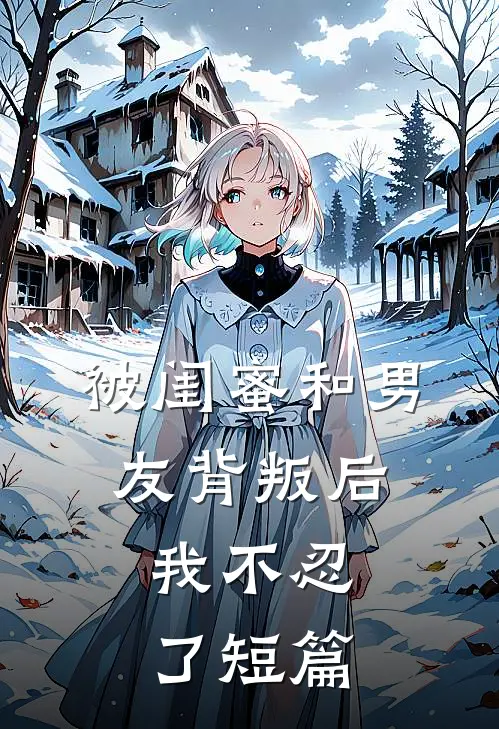 被闺蜜和男友背叛后,我不忍了短篇