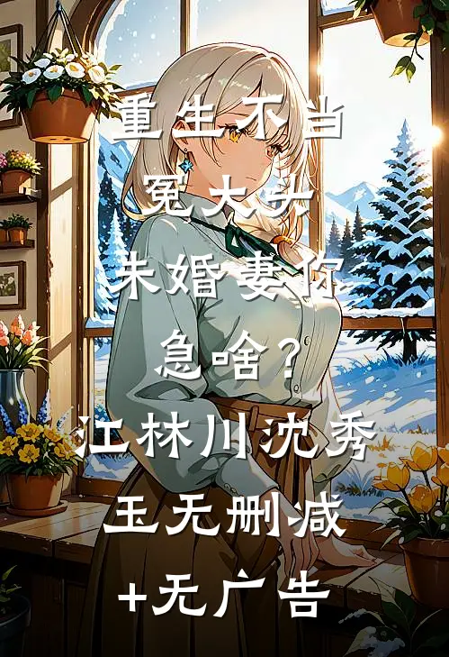重生不当冤大头，未婚妻你急啥？江林川沈秀玉无删减+无广告