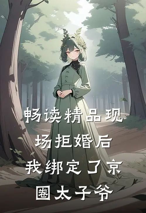 畅读精品现场拒婚后，我绑定了京圈太子爷