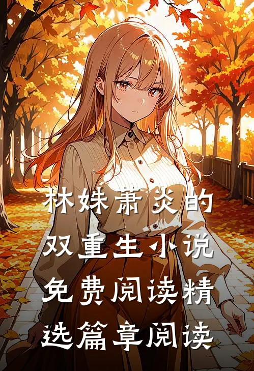 林姝萧炎的双重生小说免费阅读精选篇章阅读