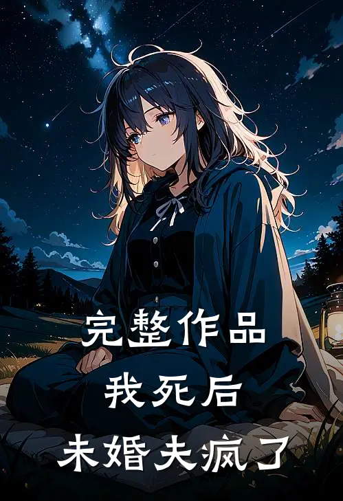完整作品我死后,未婚夫疯了免费阅读