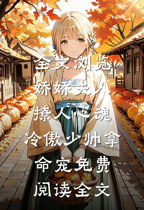 全文浏览娇娇夫人撩人心魂,冷傲少帅拿命宠免费阅读全文