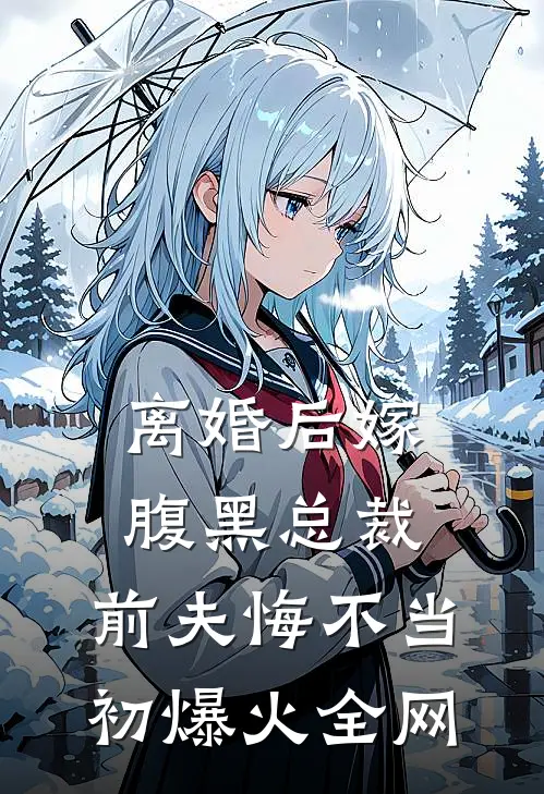 离婚后嫁腹黑总裁，前夫悔不当初爆火全网
