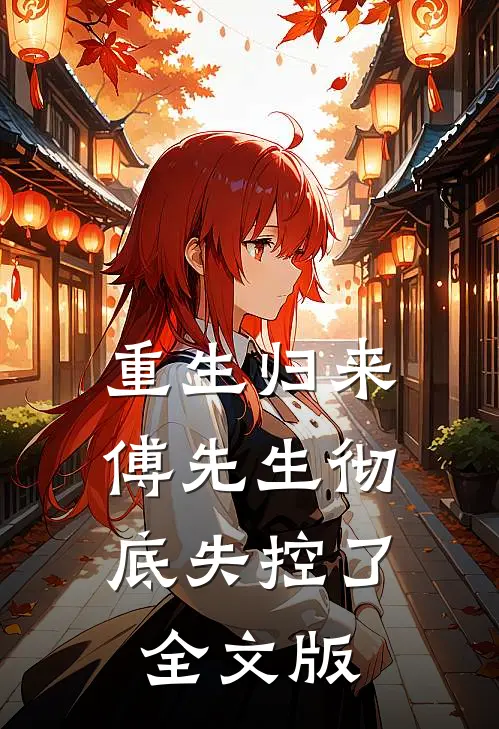 重生归来,傅先生彻底失控了全文版阅读