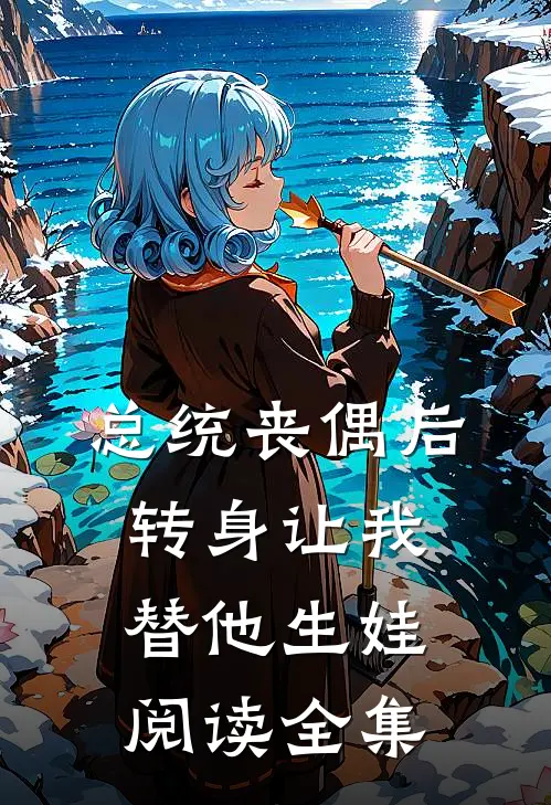 总统丧偶后,转身让我替他生娃阅读全集