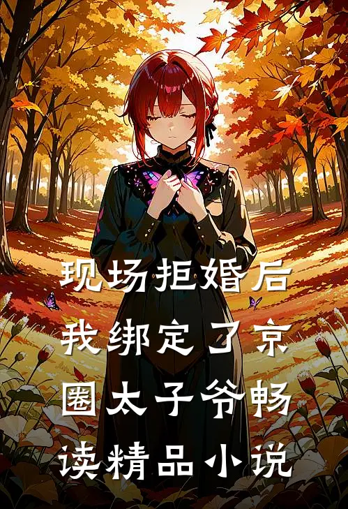 现场拒婚后，我绑定了京圈太子爷畅读精品小说