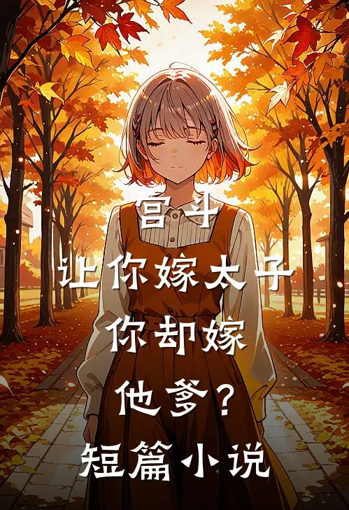 宫斗让你嫁太子,你却嫁他爹?短篇免费阅读