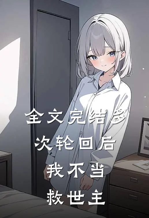 全文完结多次轮回后,我不当救世主