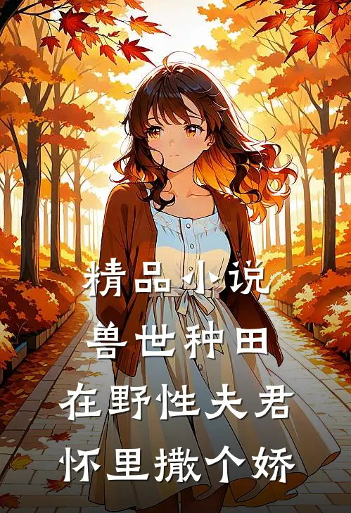 精品小说兽世种田：在野性夫君怀里撒个娇