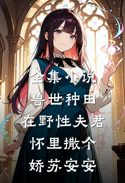 全集小说兽世种田:在野性夫君怀里撒个娇苏安安