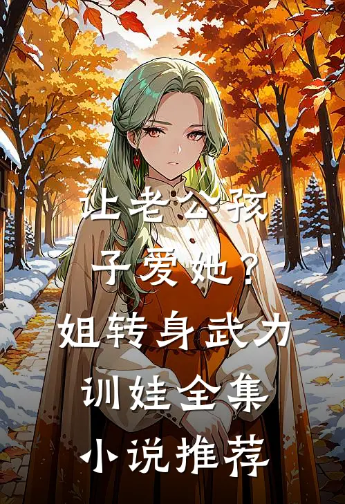 让老公孩子爱她？姐转身武力训娃全集小说推荐