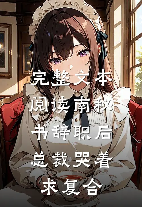 完整文本阅读南秘书辞职后，总裁哭着求复合