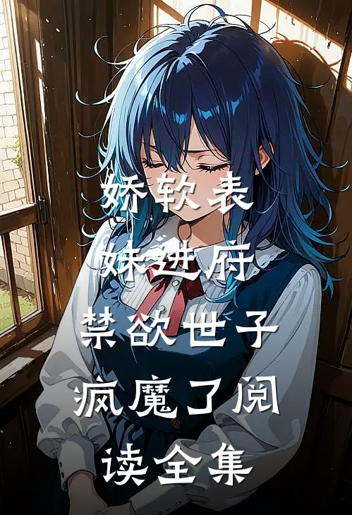 娇软表妹进府禁欲世子疯魔了阅读全集