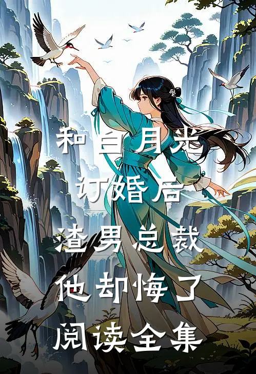 和白月光订婚后,渣男总裁他却悔了阅读全集