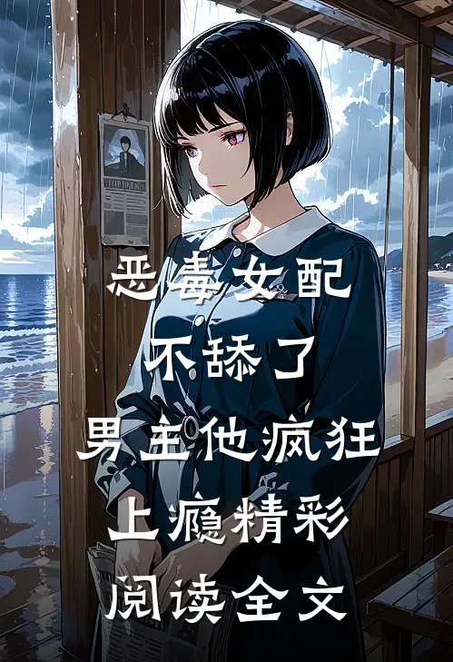 恶毒女配不舔了,男主他疯狂上瘾精彩阅读全文免费