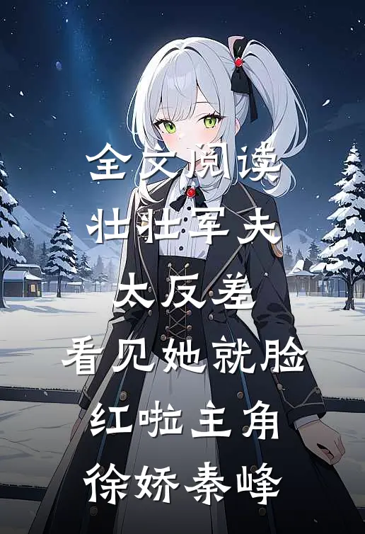 全文阅读壮壮军夫太反差,看见她就脸红啦 主角:徐娇秦峰