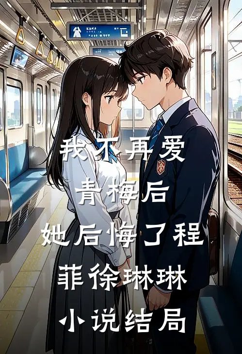 我不再爱青梅后,她后悔了程菲徐琳琳结局如何