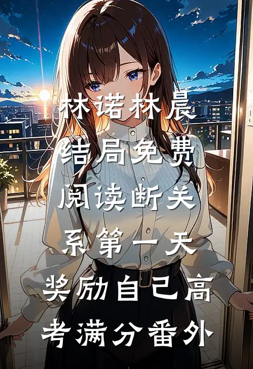 林诺林晨结局免费阅读断关系第一天，奖励自己高考满分番外