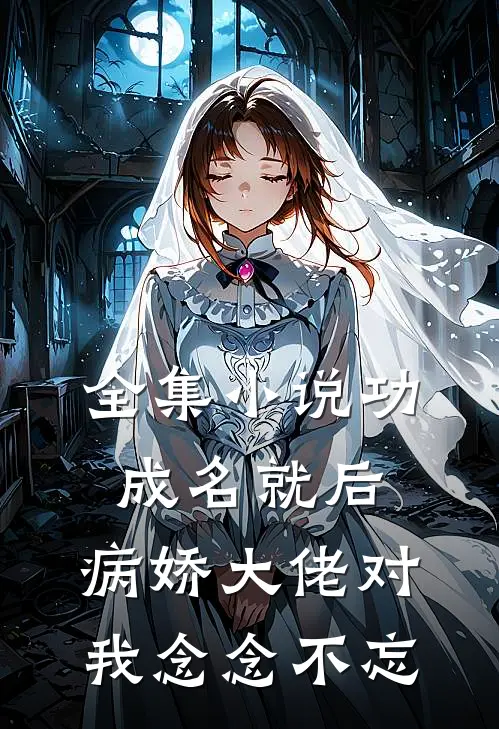 全集小说功成名就后，病娇大佬对我念念不忘