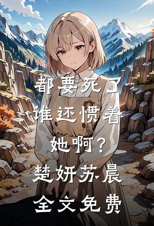 都要死了,谁还惯着她啊?楚妍苏晨全文免费阅读