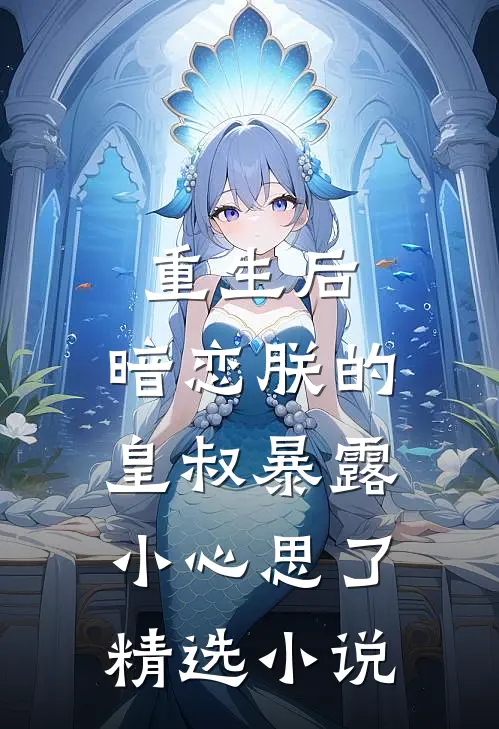 重生后,暗恋朕的皇叔暴露小心思了精选