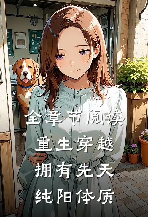 全章节阅读重生穿越拥有先天纯阳体质的