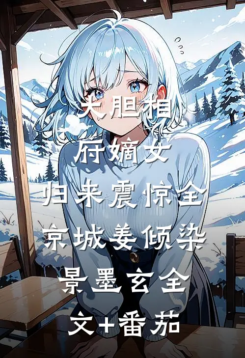 大胆相府嫡女，归来震惊全京城姜倾染景墨玄全文+番茄