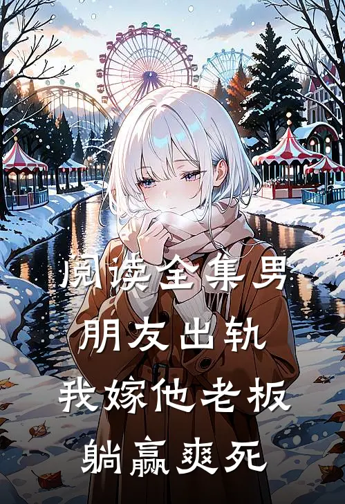 阅读全集男朋友出轨，我嫁他老板躺赢爽死