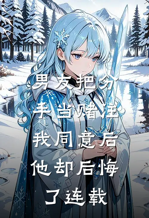 男友把分手当赌注,我同意后他却后悔了连载
