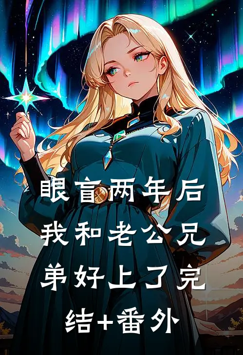 眼盲两年后，我和老公兄弟好上了完结+番外